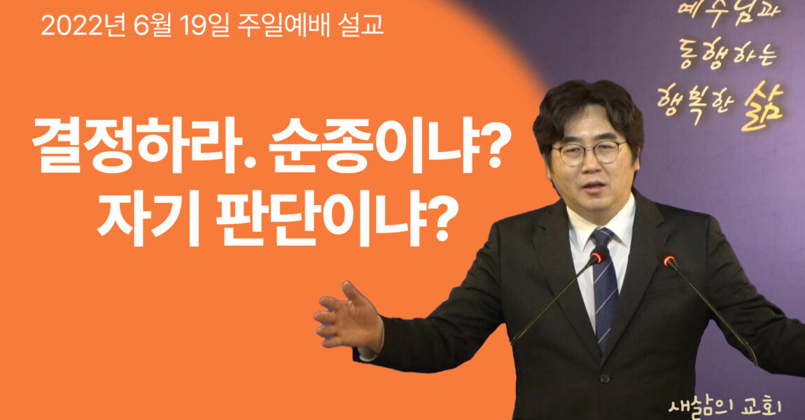 결정하라. 순종이냐? 자기 판단이냐?